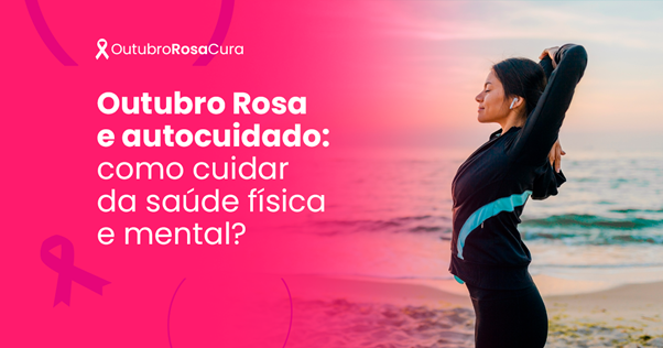 Outubro Rosa e autocuidado: como cuidar da saúde física e mental? 